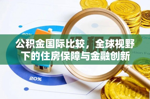 荔浦公积金国际比较，全球视野下的住房保障与金融创新