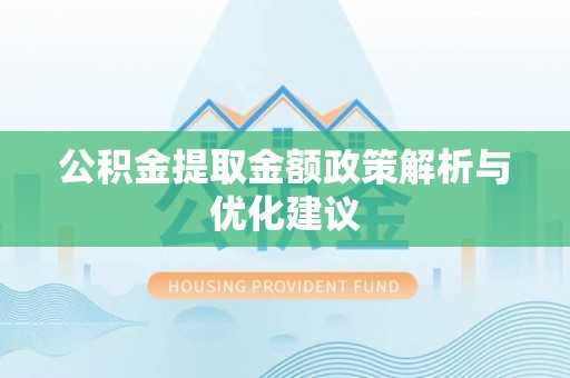 荔浦公积金提取金额政策解析与优化建议
