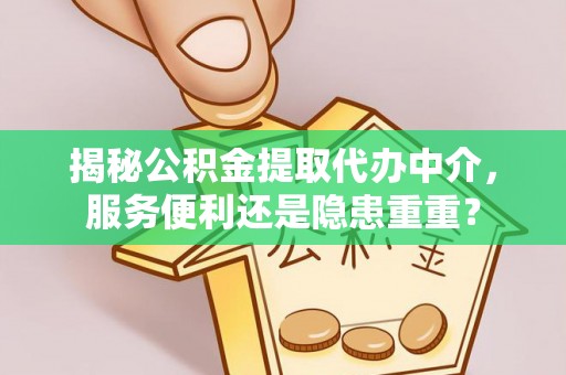 荔浦揭秘公积金提取代办中介，服务便利还是隐患重重？