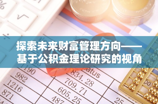 荔浦探索未来财富管理方向——基于公积金理论研究的视角