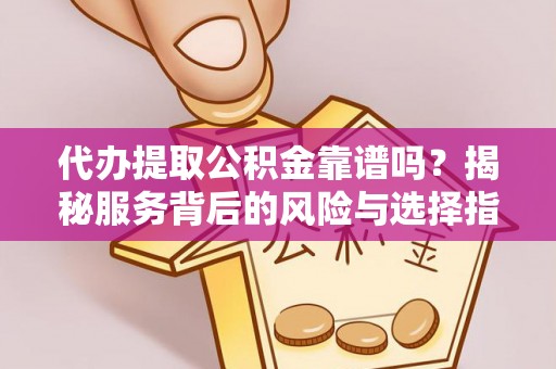 荔浦代办提取公积金靠谱吗？揭秘服务背后的风险与选择指南