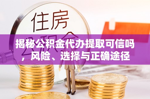 荔浦揭秘公积金代办提取可信吗，风险、选择与正确途径