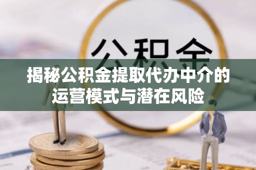 荔浦揭秘公积金提取代办中介的运营模式与潜在风险