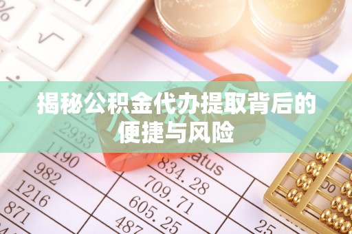 荔浦揭秘公积金代办提取背后的便捷与风险