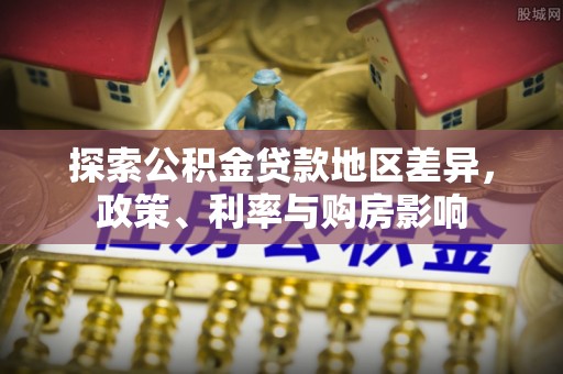 荔浦探索公积金贷款地区差异，政策、利率与购房影响
