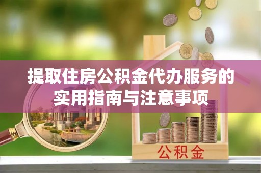 荔浦提取住房公积金代办服务的实用指南与注意事项