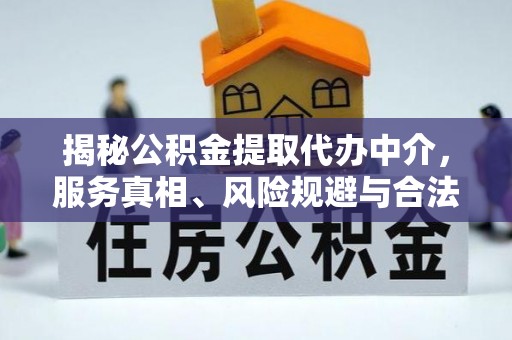 荔浦揭秘公积金提取代办中介，服务真相、风险规避与合法途径