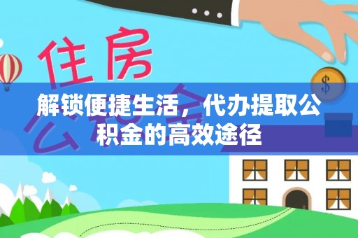 荔浦解锁便捷生活，代办提取公积金的高效途径