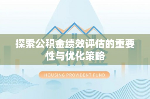 荔浦探索公积金绩效评估的重要性与优化策略