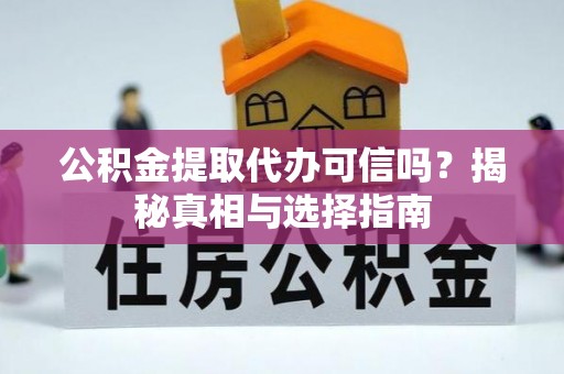荔浦公积金提取代办可信吗？揭秘真相与选择指南