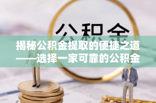 荔浦揭秘公积金提取的便捷之道——选择一家可靠的公积金提取代办公司