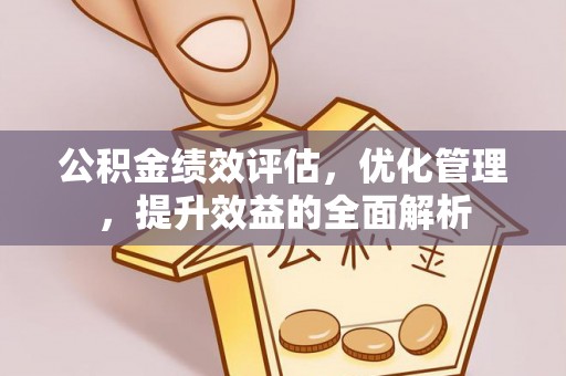 荔浦公积金绩效评估，优化管理，提升效益的全面解析
