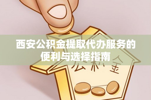 荔浦西安公积金提取代办服务的便利与选择指南