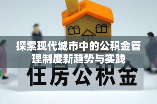 荔浦探索现代城市中的公积金管理制度新趋势与实践