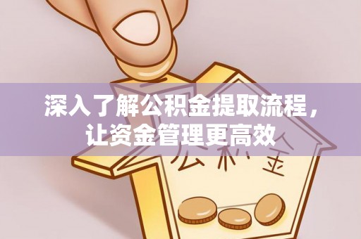 荔浦深入了解公积金提取流程，让资金管理更高效