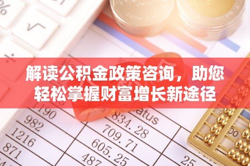 荔浦解读公积金政策咨询，助您轻松掌握财富增长新途径