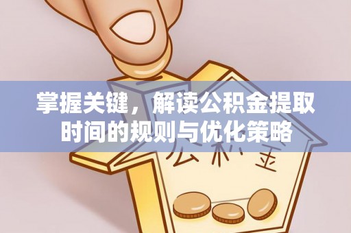 荔浦掌握关键，解读公积金提取时间的规则与优化策略
