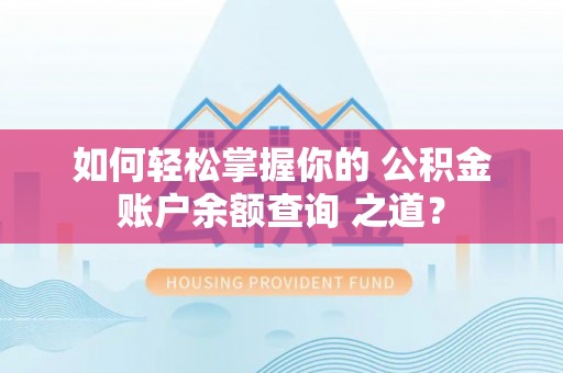 荔浦如何轻松掌握你的 公积金账户余额查询 之道？