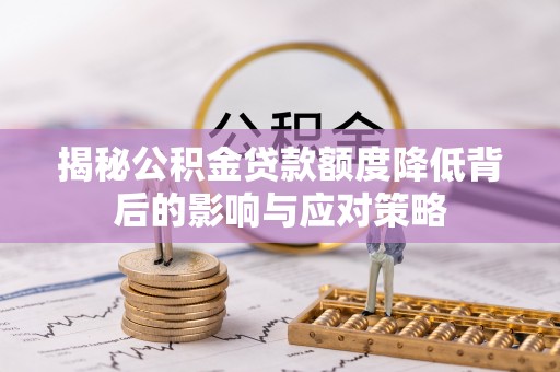 荔浦揭秘公积金贷款额度降低背后的影响与应对策略