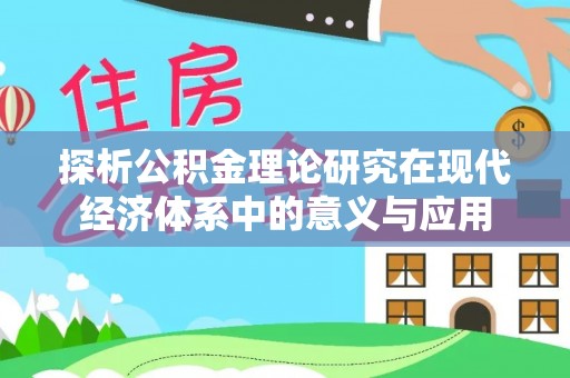 荔浦探析公积金理论研究在现代经济体系中的意义与应用
