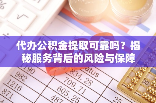 荔浦代办公积金提取可靠吗？揭秘服务背后的风险与保障