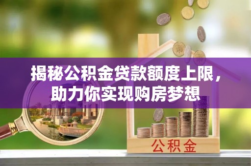 荔浦揭秘公积金贷款额度上限，助力你实现购房梦想