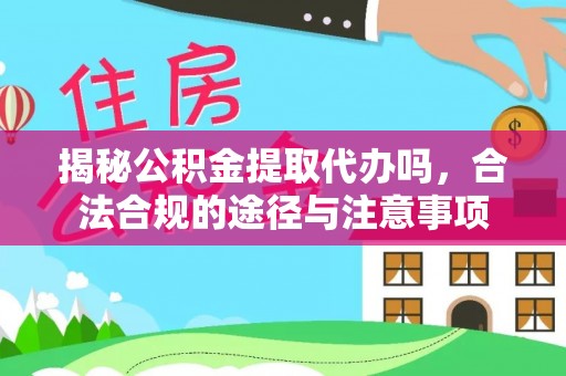 荔浦揭秘公积金提取代办吗，合法合规的途径与注意事项
