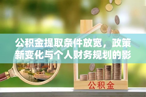 荔浦公积金提取条件放宽，政策新变化与个人财务规划的影响