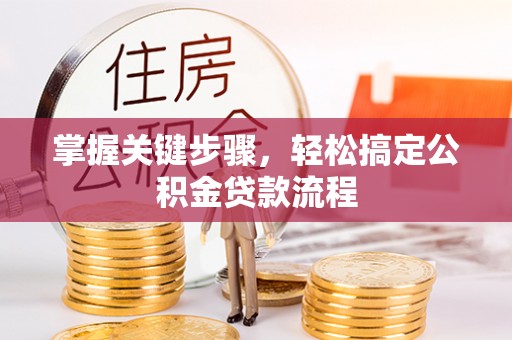 荔浦掌握关键步骤，轻松搞定公积金贷款流程