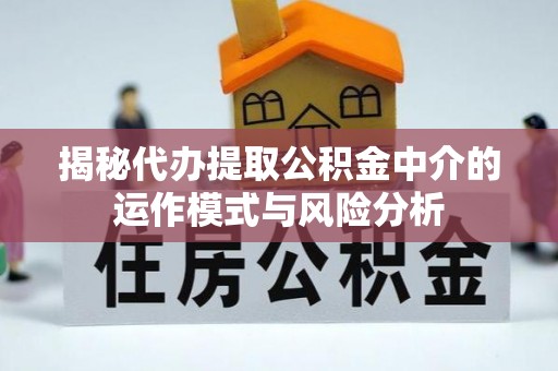 荔浦揭秘代办提取公积金中介的运作模式与风险分析