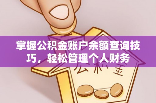 荔浦掌握公积金账户余额查询技巧，轻松管理个人财务