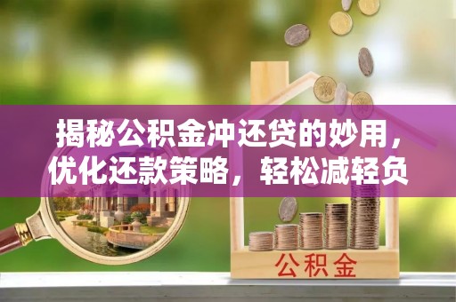 荔浦揭秘公积金冲还贷的妙用，优化还款策略，轻松减轻负担