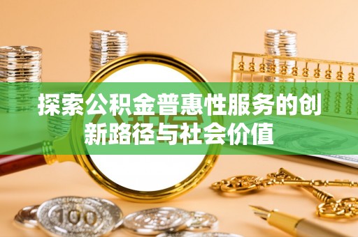 荔浦探索公积金普惠性服务的创新路径与社会价值