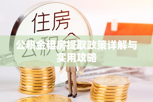 荔浦公积金租房提取政策详解与实用攻略