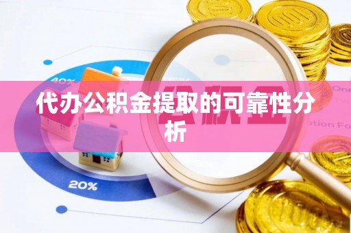 荔浦代办公积金提取的可靠性分析