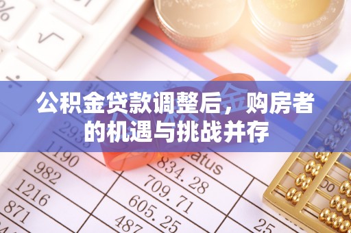 荔浦公积金贷款调整后，购房者的机遇与挑战并存