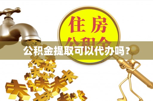 荔浦公积金提取可以代办吗？