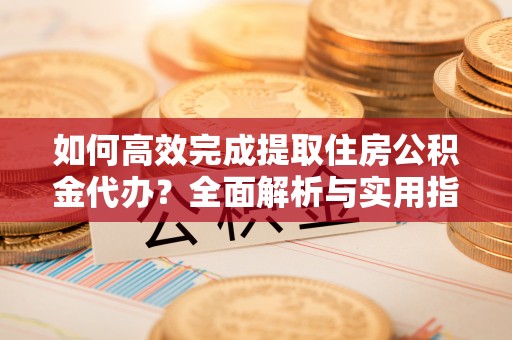 荔浦如何高效完成提取住房公积金代办？全面解析与实用指南