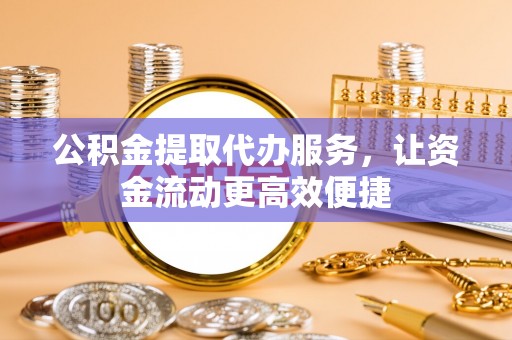 荔浦公积金提取代办服务，让资金流动更高效便捷