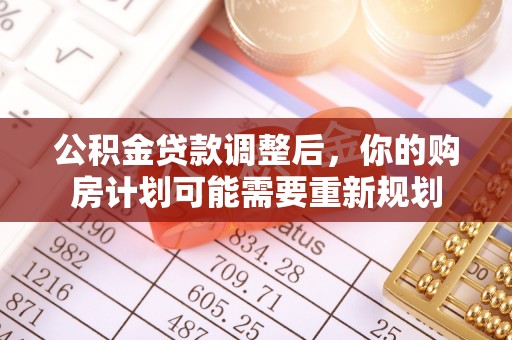 荔浦公积金贷款调整后，你的购房计划可能需要重新规划