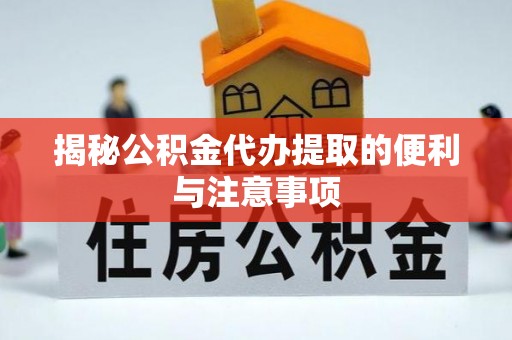 荔浦揭秘公积金代办提取的便利与注意事项