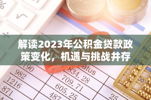 荔浦解读2023年公积金贷款政策变化，机遇与挑战并存