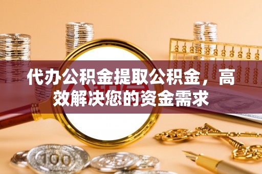荔浦代办公积金提取公积金，高效解决您的资金需求