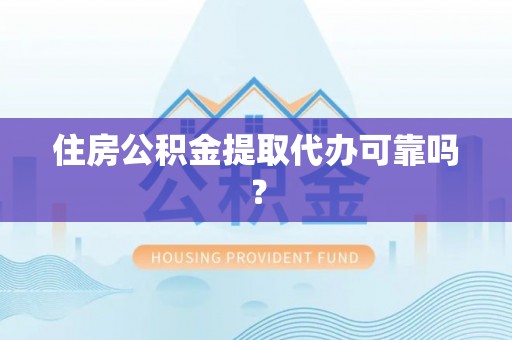 荔浦住房公积金提取代办可靠吗？