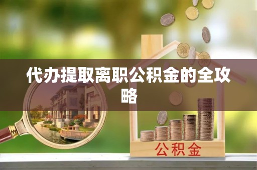 荔浦代办提取离职公积金的全攻略