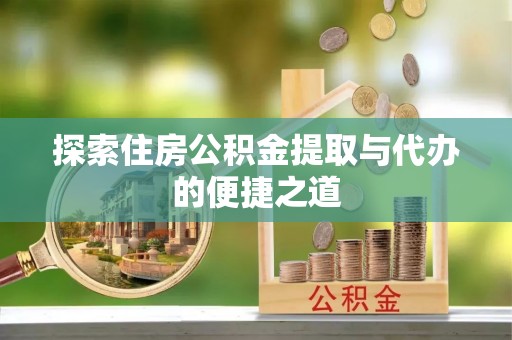 荔浦探索住房公积金提取与代办的便捷之道