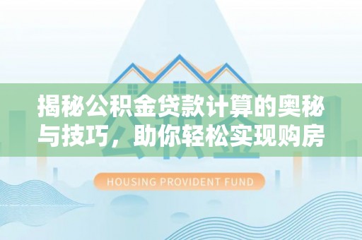 荔浦揭秘公积金贷款计算的奥秘与技巧，助你轻松实现购房梦想