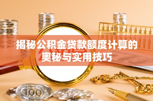 荔浦揭秘公积金贷款额度计算的奥秘与实用技巧