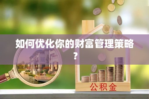 荔浦如何优化你的财富管理策略？