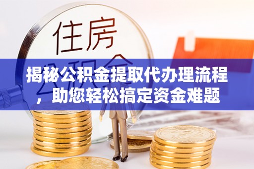 荔浦揭秘公积金提取代办理流程，助您轻松搞定资金难题